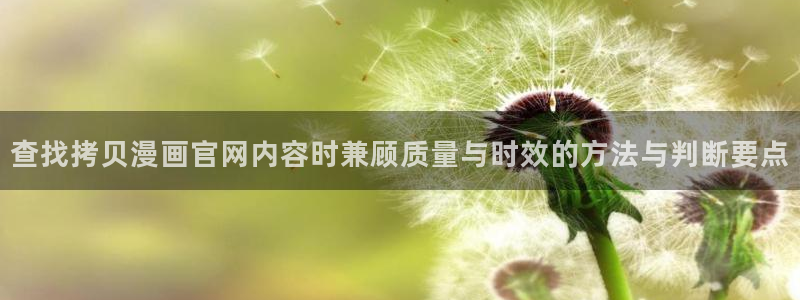 51漫画在线免费看：查找拷贝漫画官网内容时兼顾质量与时效的方法与判断要点