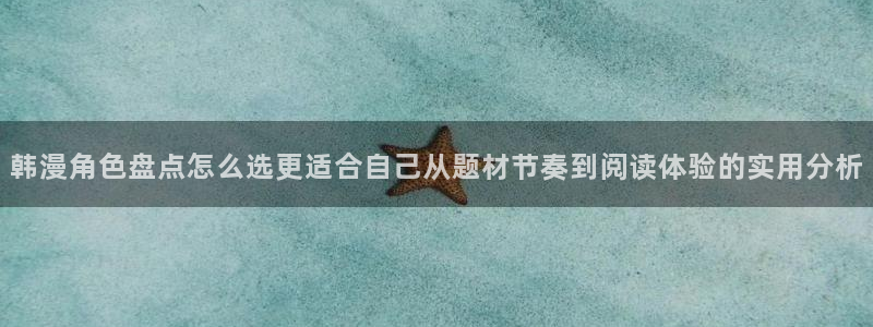 51漫画阅读入口:韩漫角色盘点怎么选更适合自己从题材节奏到阅读体验的实用分析