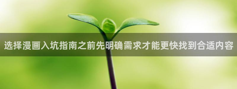 51漫画网页地址:选择漫画入坑指南之前先明确需求才能更快找到合适内容